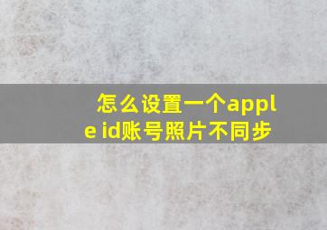 怎么设置一个apple id账号照片不同步